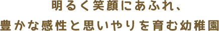 明るく笑顔にあふれ、豊かな感性と思いやりを育む幼稚園