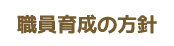 職員育成の方針